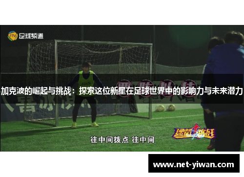 加克波的崛起与挑战:探索这位新星在足球世界中的影响力与未来潜力